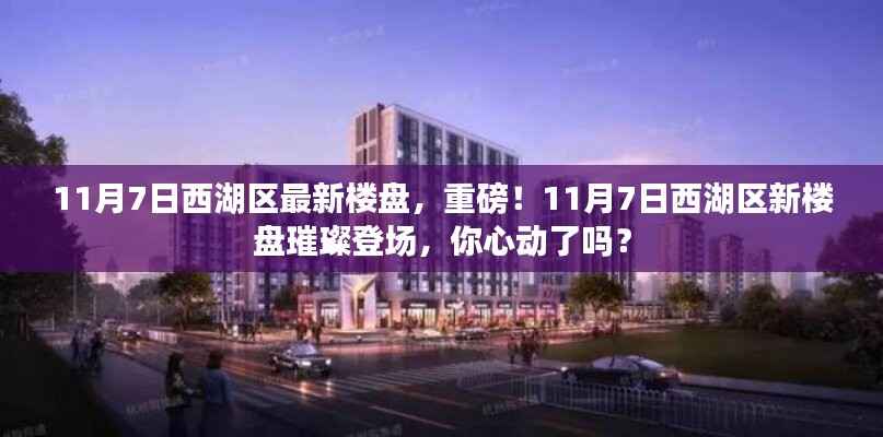 西湖区新楼盘璀璨亮相,心动不如行动,11月7日与您相约!