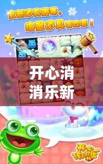 开心消消乐新版狂欢，科技盛宴，乐享生活新纪元