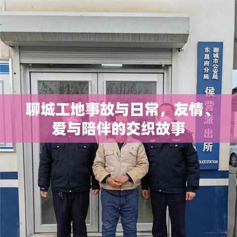 聊城工地事故与日常,友情、爱与陪伴的交织故事