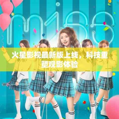 火星影视最新版上线,科技重塑观影体验