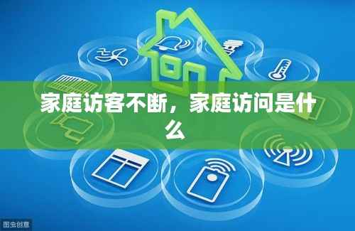 家庭访客不断，家庭访问是什么 