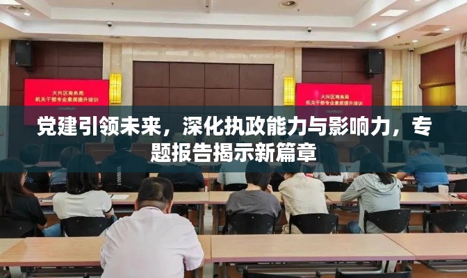 党建引领未来,深化执政能力与影响力,专题报告揭示新篇章