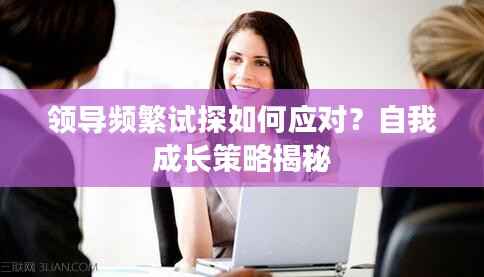 领导频繁试探如何应对？自我成长策略揭秘