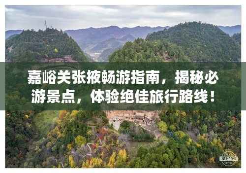 嘉峪关张掖畅游指南，揭秘必游景点，体验绝佳旅行路线！
