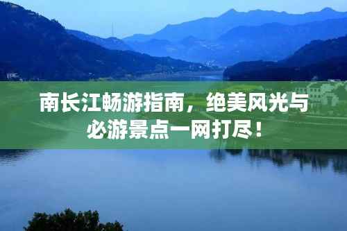 南长江畅游指南,绝美风光与必游景点一网打尽!