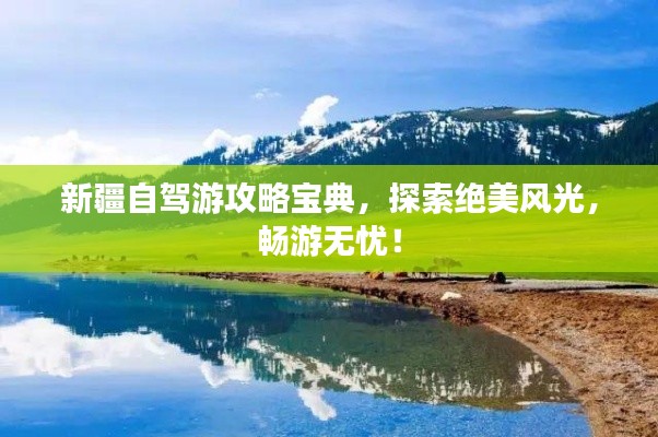 新疆自驾游攻略宝典，探索绝美风光，畅游无忧！