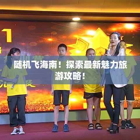 随机飞海南!探索最新魅力旅游攻略!