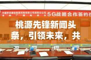 桃源先锋新闻头条,引领未来,共建美好桃源时代