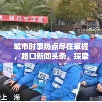 城市时事热点尽在掌握，路口新闻头条，探索城市动态