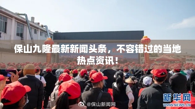 保山九隆最新新闻头条，不容错过的当地热点资讯！