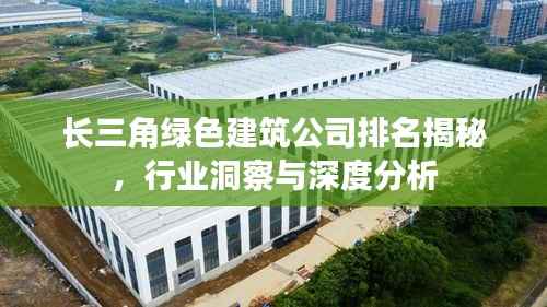 长三角绿色建筑公司排名揭秘，行业洞察与深度分析